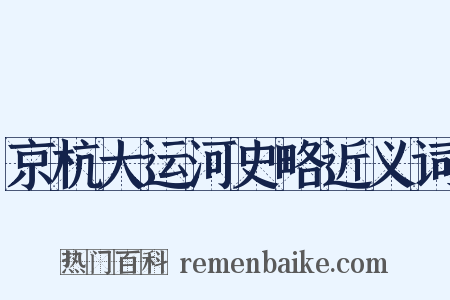 京杭大运河史略近义词是什么意思的图片